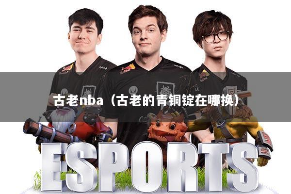 古老nba（古老的青铜锭在哪换）