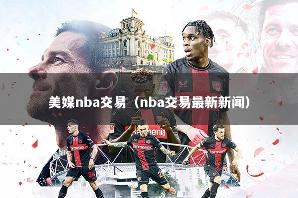 美媒nba交易(nba交易最新新闻)