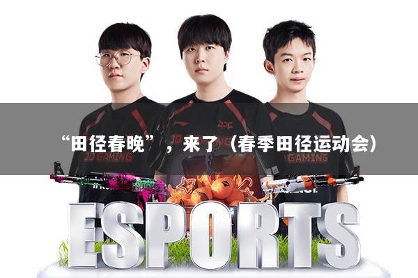 “田径春晚”,来了(春季田径运动会)