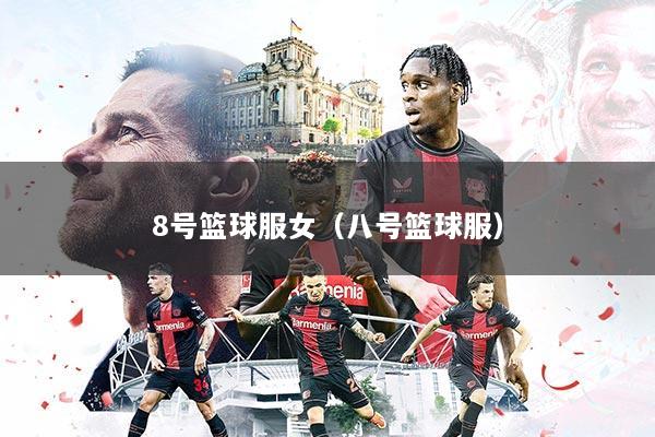 8号篮球服女(八号篮球服)