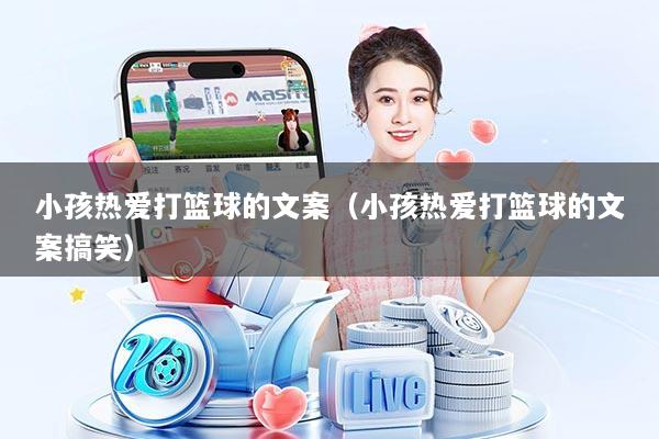 小孩热爱打篮球的文案(小孩热爱打篮球的文案搞笑)