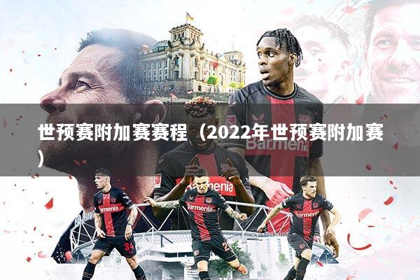 世预赛附加赛赛程(2022年世预赛附加赛)