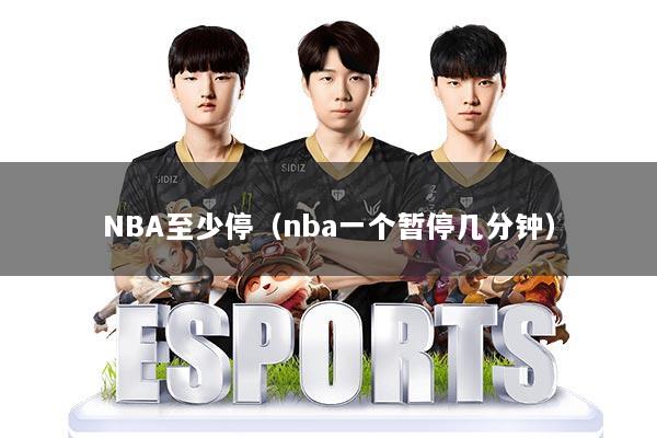 NBA至少停（nba一个暂停几分钟）