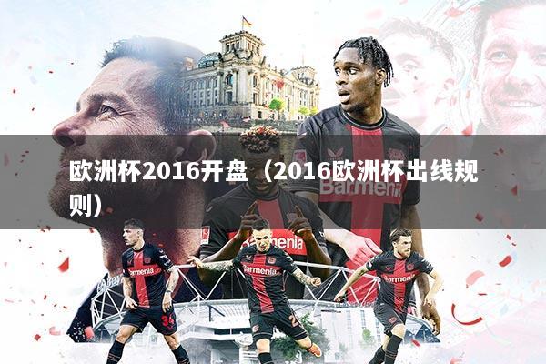 欧洲杯2016开盘（2016欧洲杯出线规则）