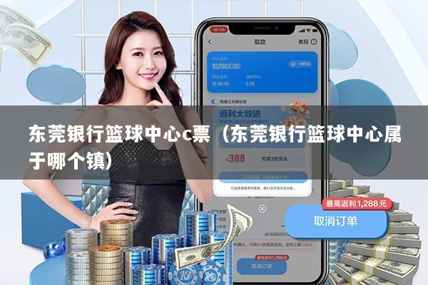 东莞银行篮球中心c票（东莞银行篮球中心属于哪个镇）