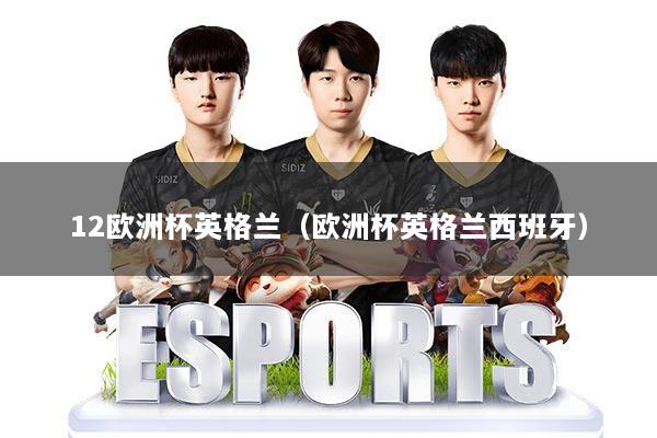 12欧洲杯英格兰（欧洲杯英格兰西班牙）